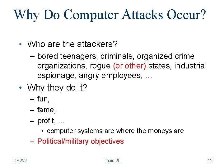 Why Do Computer Attacks Occur? • Who are the attackers? – bored teenagers, criminals,