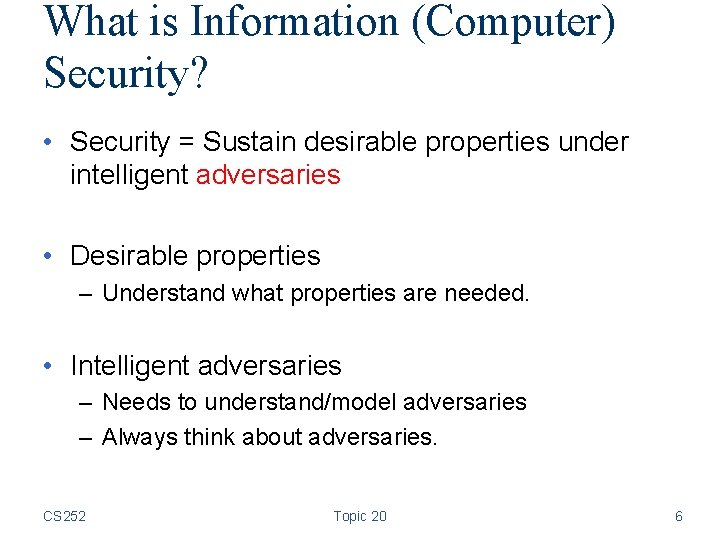 What is Information (Computer) Security? • Security = Sustain desirable properties under intelligent adversaries