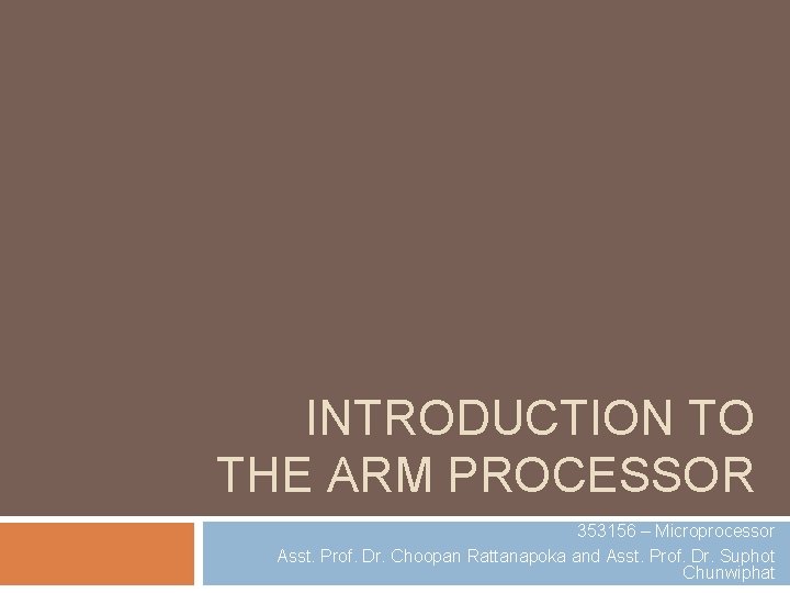 INTRODUCTION TO THE ARM PROCESSOR 353156 – Microprocessor Asst. Prof. Dr. Choopan Rattanapoka and