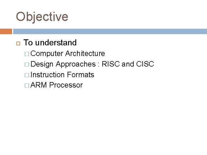 Objective To understand � Computer Architecture � Design Approaches : RISC and CISC �
