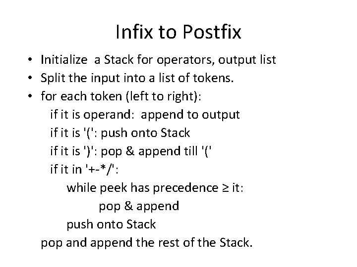 Infix to Postfix • Initialize a Stack for operators, output list • Split the