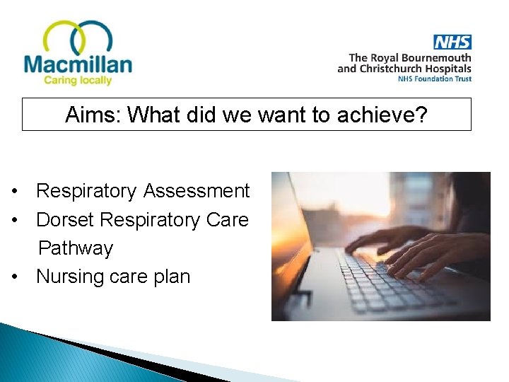 Aims: What did we want to achieve? • Respiratory Assessment • Dorset Respiratory Care