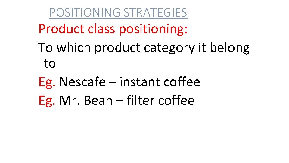 POSITIONING STRATEGIES Product class positioning: To which product category it belong to Eg. Nescafe