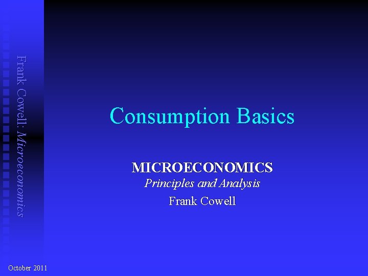 Frank Cowell: Microeconomics October 2011 Consumption Basics MICROECONOMICS Principles and Analysis Frank Cowell 