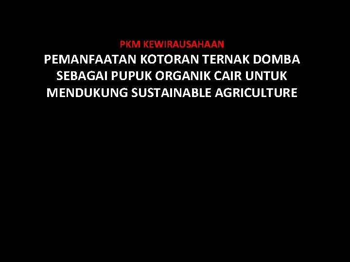 PKM KEWIRAUSAHAAN PEMANFAATAN KOTORAN TERNAK DOMBA SEBAGAI PUPUK ORGANIK CAIR UNTUK MENDUKUNG SUSTAINABLE AGRICULTURE