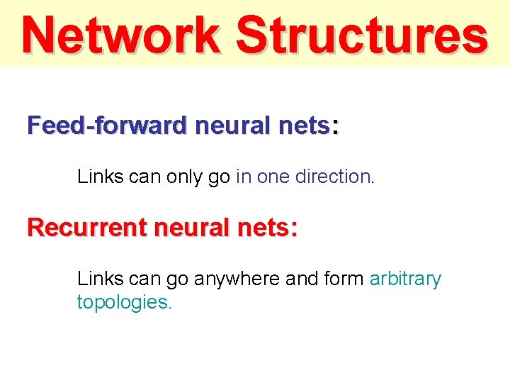 Network Structures Feed-forward neural nets: Links can only go in one direction. Recurrent neural