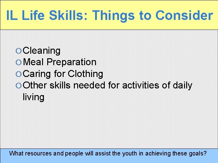 IL Life Skills: Things to Consider Cleaning Meal Preparation Caring for Clothing Other skills