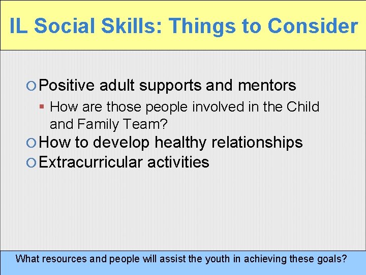 IL Social Skills: Things to Consider Positive adult supports and mentors How are those