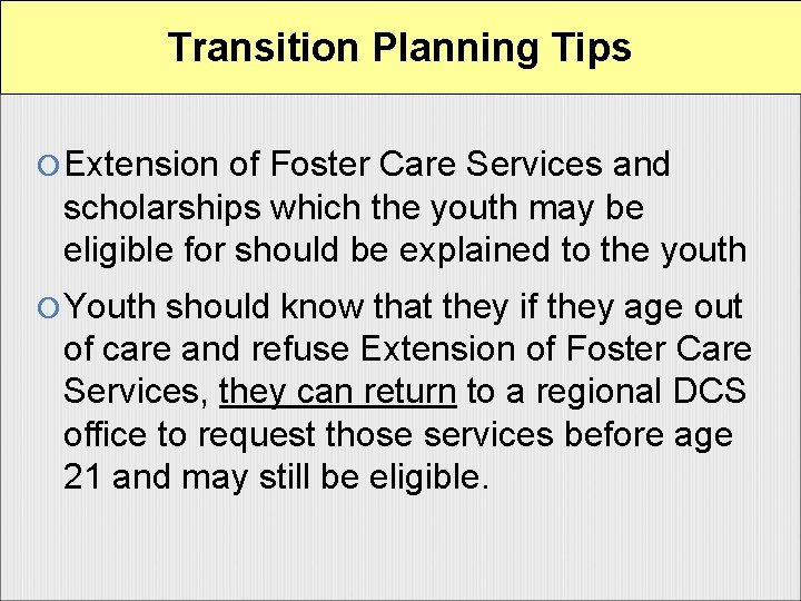 Transition Planning Tips Extension of Foster Care Services and scholarships which the youth may