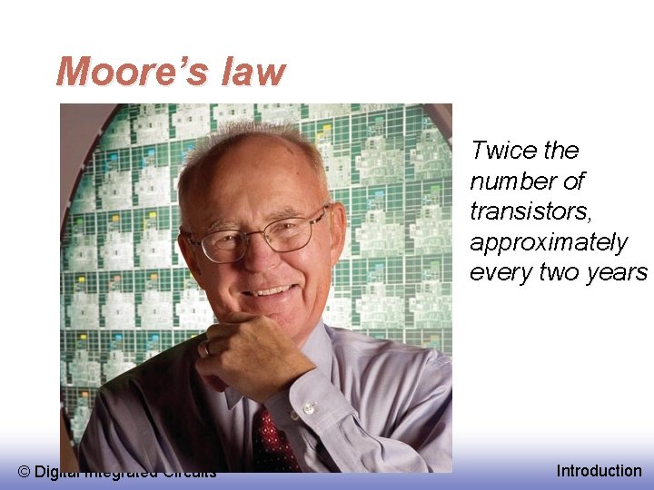 Moore’s law Twice the number of transistors, approximately every two years © EE 141