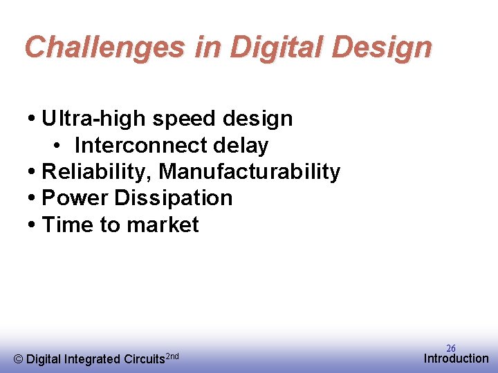 Challenges in Digital Design • Ultra-high speed design • Interconnect delay • Reliability, Manufacturability