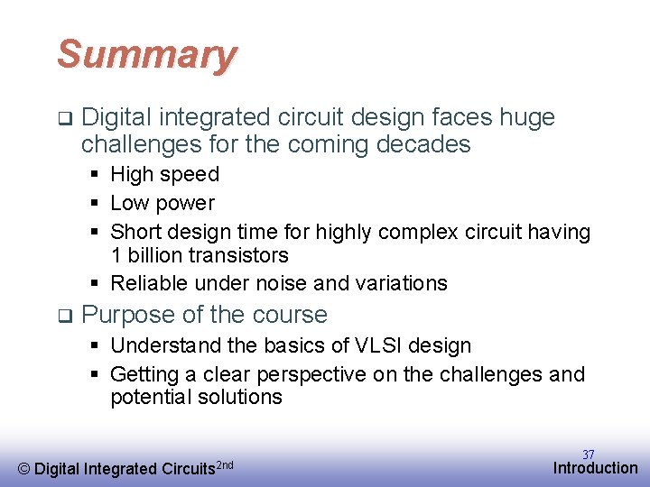 Summary q Digital integrated circuit design faces huge challenges for the coming decades §