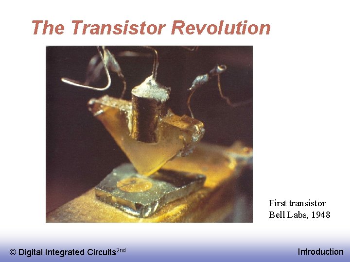The Transistor Revolution First transistor Bell Labs, 1948 © EE 141 Digital Integrated Circuits