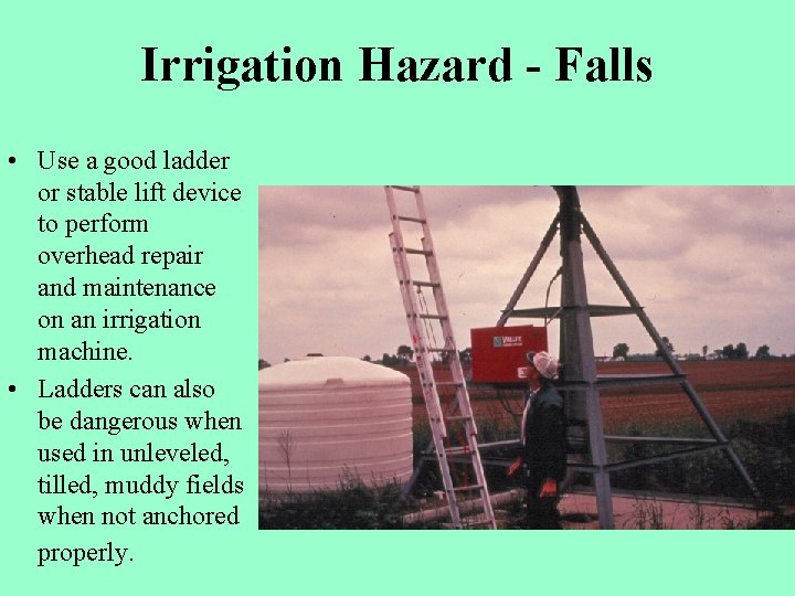 Irrigation Hazard - Falls • Use a good ladder or stable lift device to