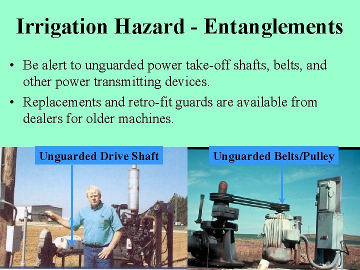 Irrigation Hazard - Entanglements • Be alert to unguarded power take-off shafts, belts, and