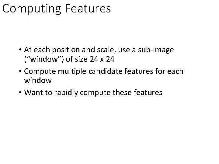 Computing Features • At each position and scale, use a sub-image (“window”) of size