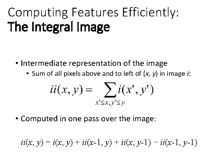 Computing Features Efficiently: The Integral Image • Intermediate representation of the image • Sum