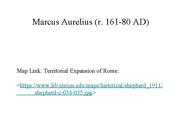 Marcus Aurelius (r. 161 -80 AD) Map Link: Territorial Expansion of Rome: <https: //www.