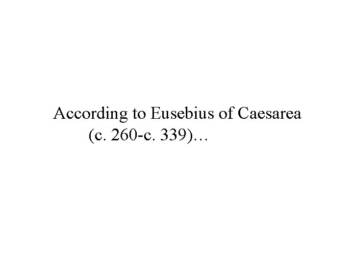 According to Eusebius of Caesarea (c. 260 -c. 339)… 