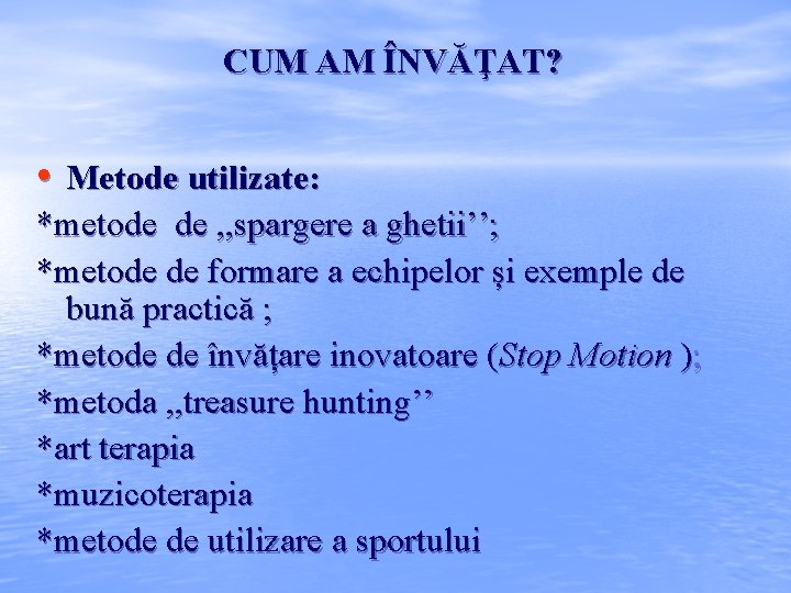 CUM AM ÎNVĂŢAT? • Metode utilizate: *metode de , , spargere a ghetii’’; *metode