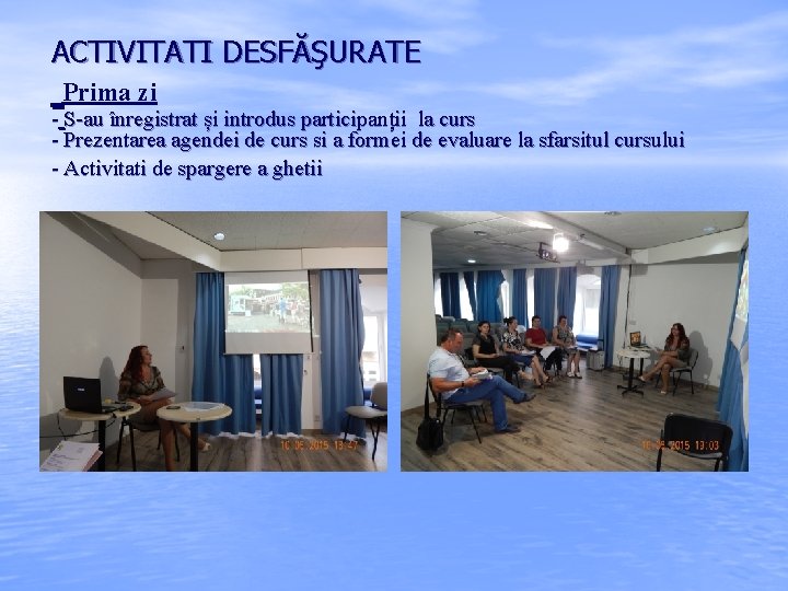 ACTIVITATI DESFĂŞURATE Prima zi - S-au înregistrat și introdus participanții la curs - Prezentarea ACTIVITATI DESFĂŞURATE Prima zi - S-au înregistrat și introdus participanții la curs - Prezentarea