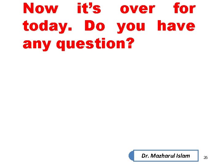 Now it’s over for today. Do you have any question? Dr. Mazharul Islam 26 Now it’s over for today. Do you have any question? Dr. Mazharul Islam 26