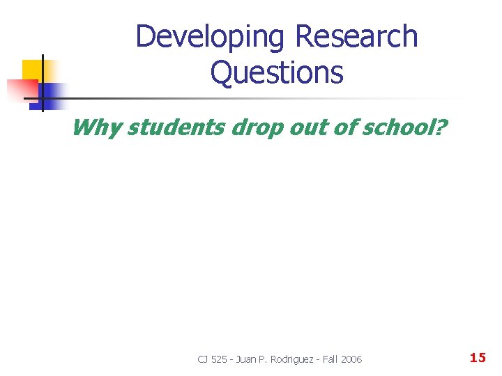 Developing Research Questions Why students drop out of school? CJ 525 - Juan P.