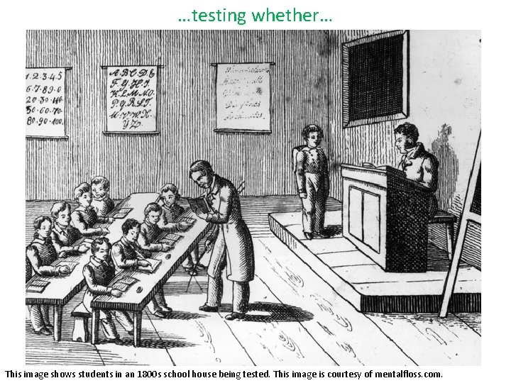 …testing whether… This image shows students in an 1800 s school house being tested.