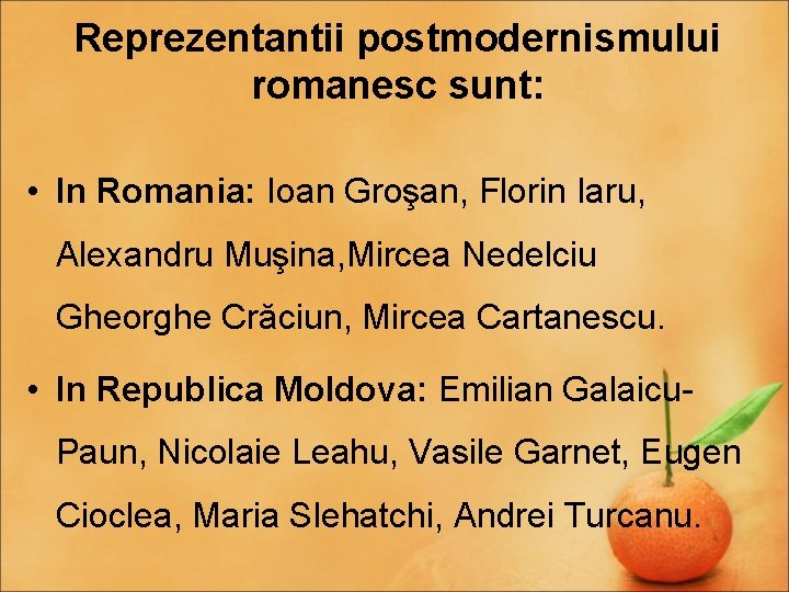 Reprezentantii postmodernismului romanesc sunt: • In Romania: Ioan Groşan, Florin Iaru, Alexandru Muşina, Mircea