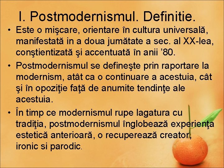 I. Postmodernismul. Definitie. • Este o mişcare, orientare în cultura universală, manifestată in a