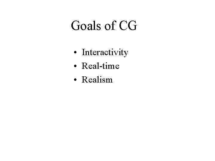 Goals of CG • Interactivity • Real-time • Realism 