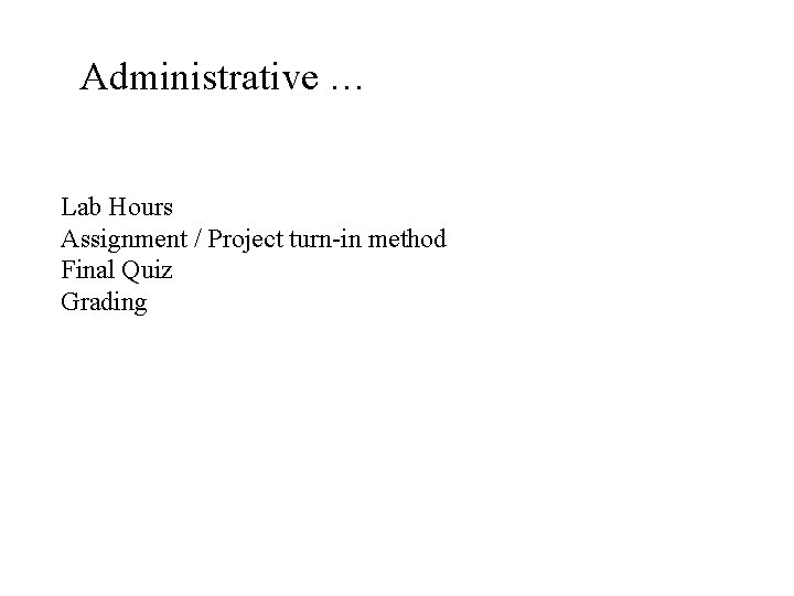 Administrative … Lab Hours Assignment / Project turn-in method Final Quiz Grading 