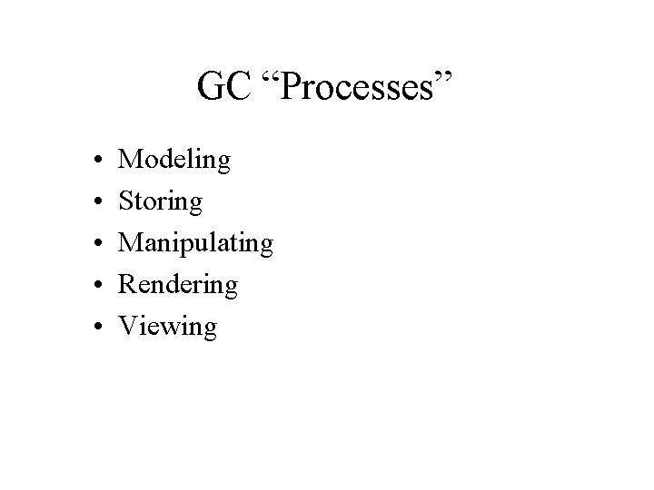 GC “Processes” • • • Modeling Storing Manipulating Rendering Viewing 