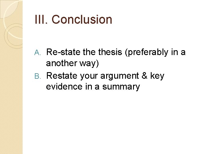 III. Conclusion Re-state thesis (preferably in a another way) B. Restate your argument &