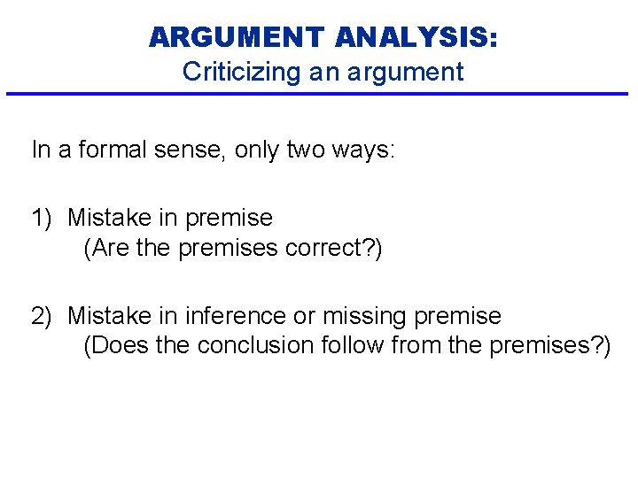 ARGUMENT ANALYSIS: Criticizing an argument In a formal sense, only two ways: 1) Mistake