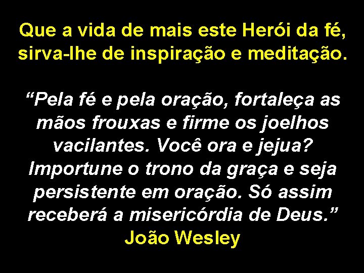 Que a vida de mais este Herói da fé, sirva-lhe de inspiração e meditação.