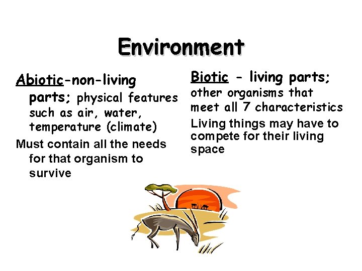 Environment Biotic - living parts; Abiotic-non-living parts; physical features other organisms that such as