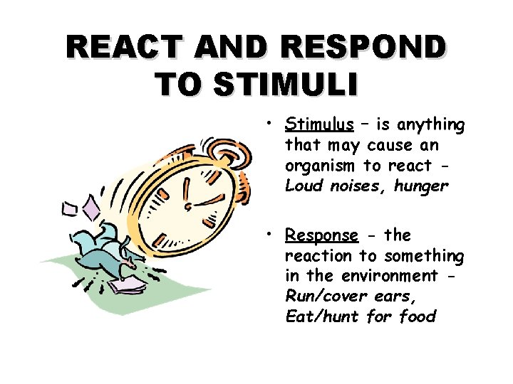 REACT AND RESPOND TO STIMULI • Stimulus – is anything that may cause an