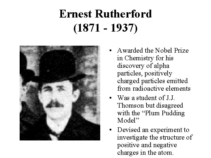 Ernest Rutherford (1871 - 1937) • Awarded the Nobel Prize in Chemistry for his Ernest Rutherford (1871 - 1937) • Awarded the Nobel Prize in Chemistry for his