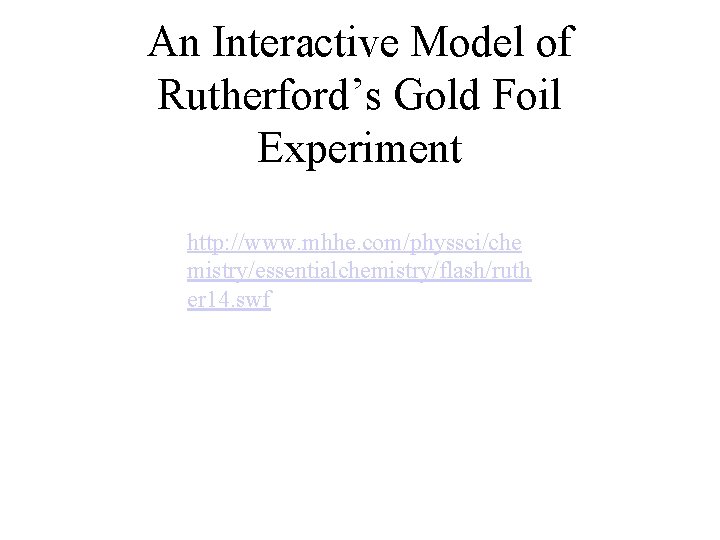 An Interactive Model of Rutherford’s Gold Foil Experiment http: //www. mhhe. com/physsci/che mistry/essentialchemistry/flash/ruth er An Interactive Model of Rutherford’s Gold Foil Experiment http: //www. mhhe. com/physsci/che mistry/essentialchemistry/flash/ruth er