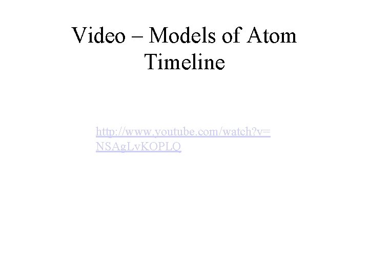 Video – Models of Atom Timeline http: //www. youtube. com/watch? v= NSAg. Lv. KOPLQ Video – Models of Atom Timeline http: //www. youtube. com/watch? v= NSAg. Lv. KOPLQ