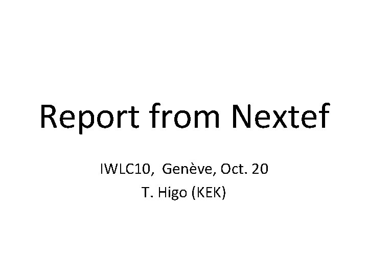 Report from Nextef IWLC 10, Genève, Oct. 20 T. Higo (KEK) 