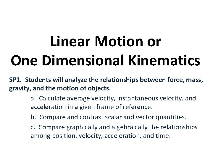 Linear Motion or One Dimensional Kinematics SP 1. Students will analyze the relationships between