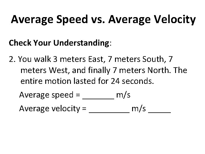 Average Speed vs. Average Velocity Check Your Understanding: 2. You walk 3 meters East,