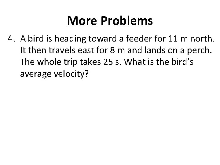 More Problems 4. A bird is heading toward a feeder for 11 m north.