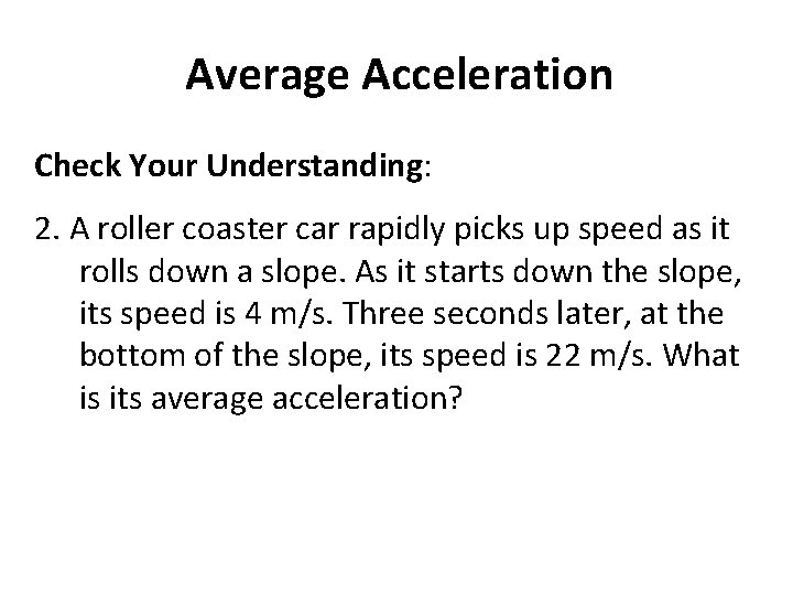 Average Acceleration Check Your Understanding: 2. A roller coaster car rapidly picks up speed