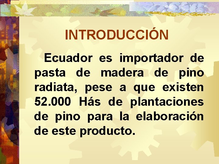 INTRODUCCIÓN Ecuador es importador de pasta de madera de pino radiata, pese a que