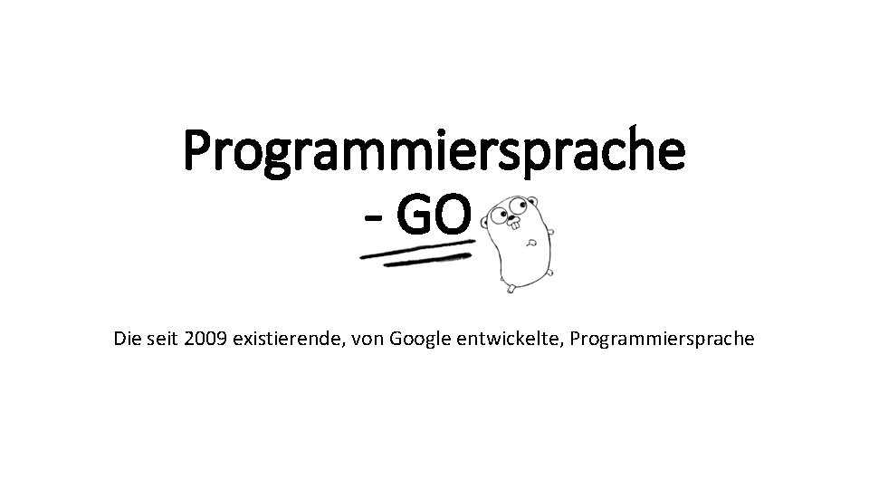 Programmiersprache - GO Die seit 2009 existierende, von Google entwickelte, Programmiersprache 