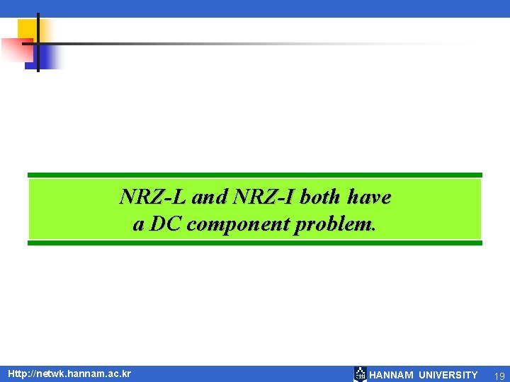 NRZ-L and NRZ-I both have a DC component problem. Http: //netwk. hannam. ac. kr