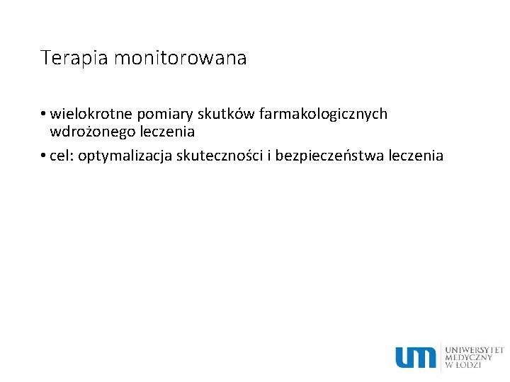 Terapia monitorowana • wielokrotne pomiary skutków farmakologicznych wdrożonego leczenia • cel: optymalizacja skuteczności i